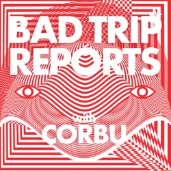 BAD TRIP REPORTS with Corbu