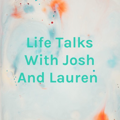 Life Talks With Josh And Lauren