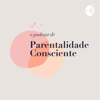 O PODCAST DE PARENTALIDADE CONSCIENTE - Academia de Parentalidade Consciente