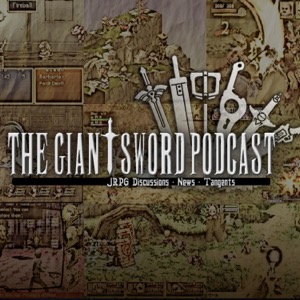 The Giant Sword Podcast: JRPG Discussions, News, Tangents, and More!