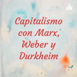 Capitalismo con Marx, Weber y Durkheim