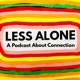 Less Alone: A Podcast About Connection
