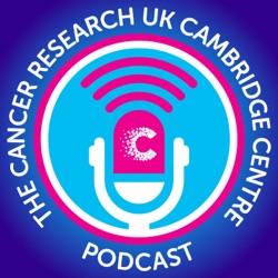 The Cancer Research UK Cambridge Centre Podcast