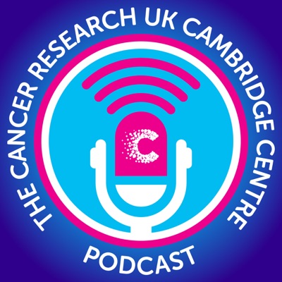 The Cancer Research UK Cambridge Centre Podcast The Cancer Research UK Cambridge Centre Podcast