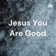 Jesus You Are Good