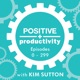 Positive Productivity with Kim Sutton | Archive I | Empowering Entrepreneurs to Work Smarter, Not Harder