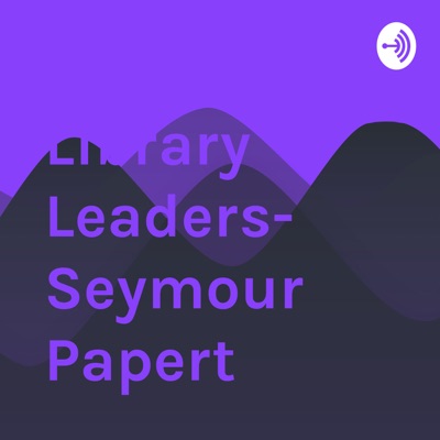 Library Leaders- Seymour Papert