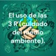 El uso de las 3 R (cuidado del medio ambiente).