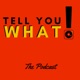 Tell You What! the Podcast