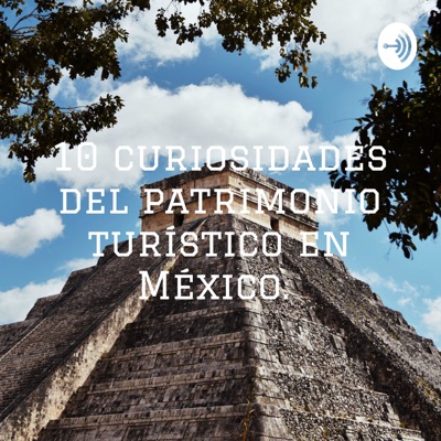 10 curiosidades del patrimonio turístico en México.