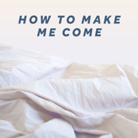 How to Make Me Come podcast