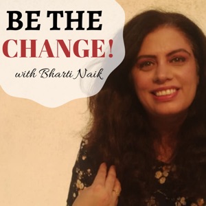BE THE CHANGE with BHARTI NAIK