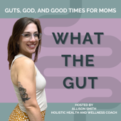 What the Gut: Functional Medicine & Holistic Health with Allison