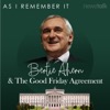 As I Remember It: Bertie Ahern & The Good Friday Agreement