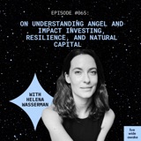 #065 Helena Wasserman: on understanding angel and impact investing, resilience, and natural capital