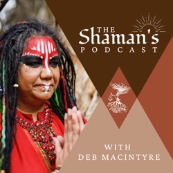 The Shaman's Podcast - with Deb Macintyre