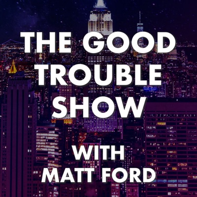 The Good Trouble Show with Matt Ford:The Good Trouble Show