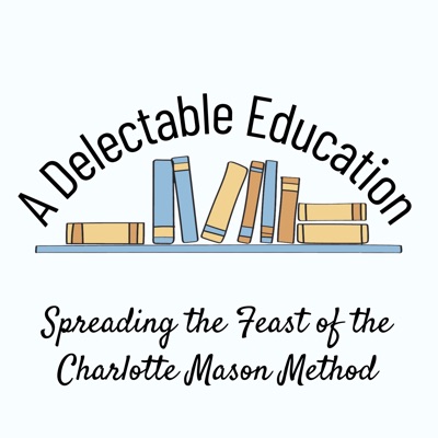 A Delectable Education Charlotte Mason Podcast:Liz Cottrill, Emily Kiser and Nicole Williams