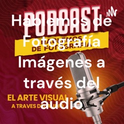 HABLEMOS DE FOTOGRAFIA EL ARTE VISUAL A TRAVES DEL AUDIO.