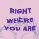 Right Where You Are