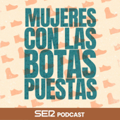 Mujeres con las Botas Puestas - SER Podcast