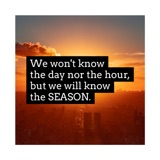 We won’t know the day nor the hour, but we will know the SEASON.