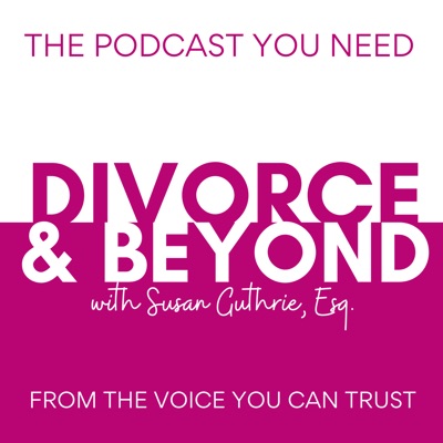 The Divorce and Beyond® Podcast with Susan Guthrie, Esq.:Susan Guthrie