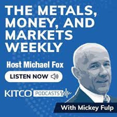 The Metals, Money, and Markets Weekly by Mickey Fulp