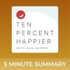 Ten Percent Happier with Dan Harris | 5 minute podcast summaries