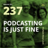 237: Podcasting Is Just Fine