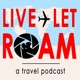 Live Let Roam: a travel podcast