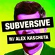 Subversive w/Alex Kaschuta