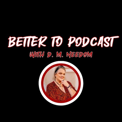 Better To... Podcast with D. M. Needom