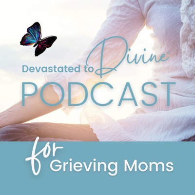 Devastated to Divine, a Podcast For Grieving Moms