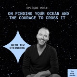 #082 Tez Steinberg: Finding your ocean and the courage to cross it
