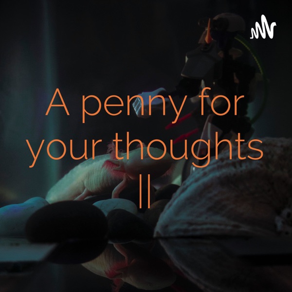 A penny for your thoughts ||
