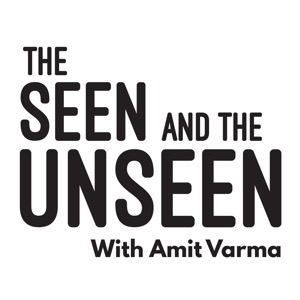 The Seen and the Unseen - hosted by Amit Varma