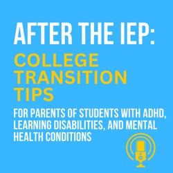 After the IEP: College Transition and Success Tips for Parents of Students with ADHD, Learning Disabilities, and Mental Health Conditions