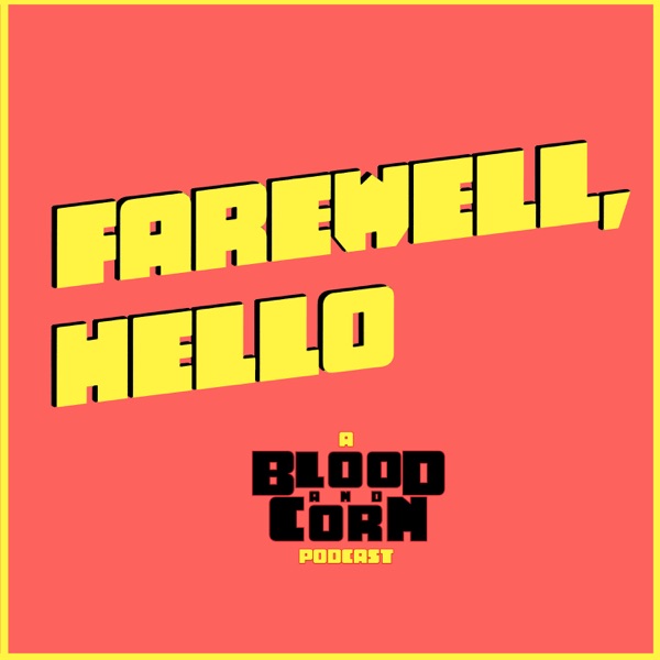 Farewell, Hello: A Blood & Corn Podcast