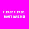 Please Please... Don't Quiz Me! - PPDQM