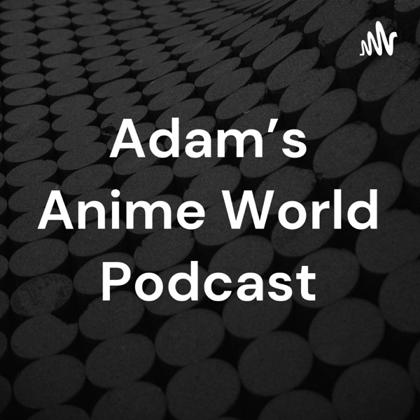Adam's Anime World Podcast