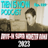 Then Is Now Ep. 129 - 2023 Drive-In Super Monster Rama