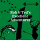 Rob & Ted’s Excellent Adventures