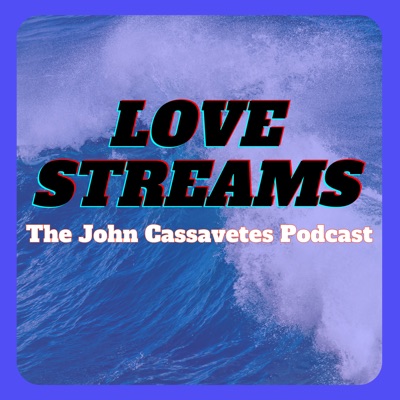 Love Streams: The John Cassavetes Podcast Love Streams: The John Cassavetes Podcast
