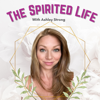 The Spirited Life with Ashley Strong - Ashley Strong - Psychic Medium & Intuitive Development Teacher