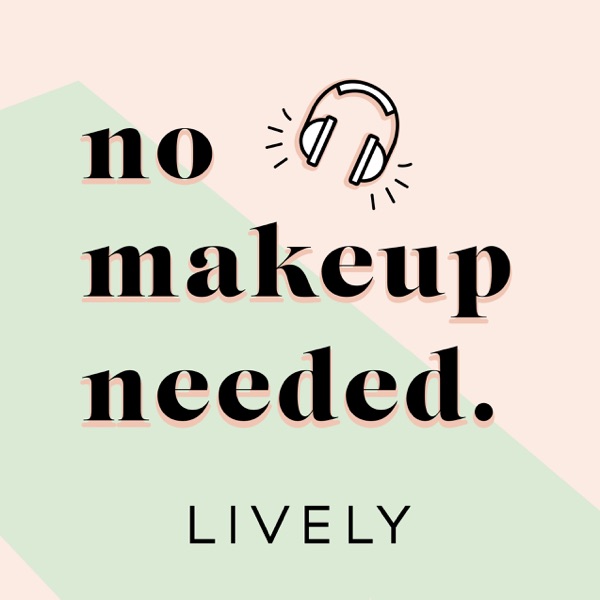 The LIVELY Podcast: No Makeup Needed