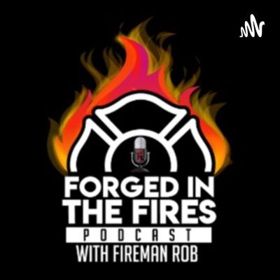 Forged In The Fires Podcast with Fireman Rob
