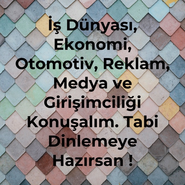 İş Dünyası, Ekonomi, Otomotiv, Reklam, Medya ve Girişimciliği Konuşalım. Tabi Dinlemeye Hazırsan !