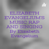 ELIZABETH EVANGELIUM'S MUSIC RAP AND SINGING By Elizabeth Evangelium - ELIZABETH EVANGELIUM