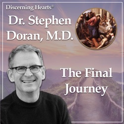 The Final Journey with Dr. Stephen Doran M.D. - Discerning Hearts Catholic Podcasts